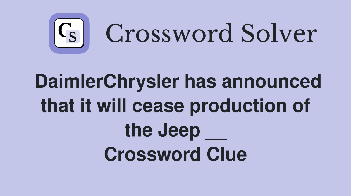 DaimlerChrysler has announced that it will cease production of the Jeep __ Crossword Clue
