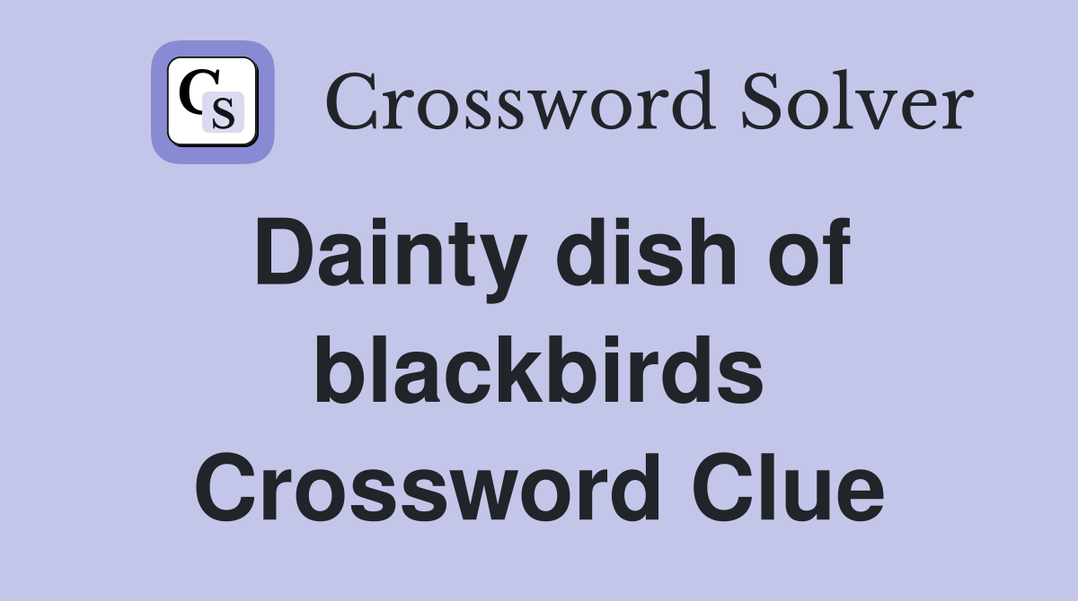 Dainty dish of blackbirds Crossword Clue