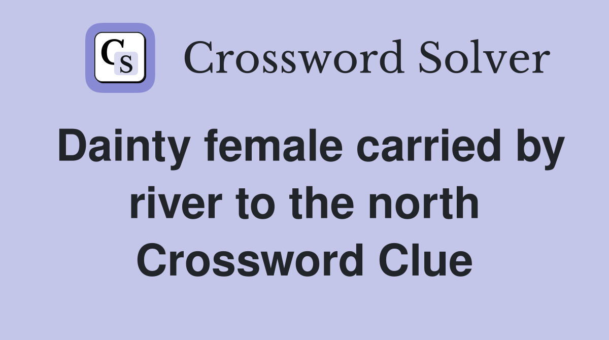 Dainty female carried by river to the north Crossword Clue