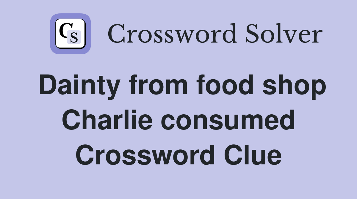 Dainty from food shop Charlie consumed Crossword Clue