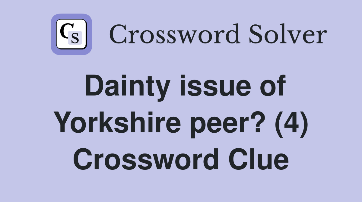 Dainty issue of Yorkshire peer? (4) Crossword Clue