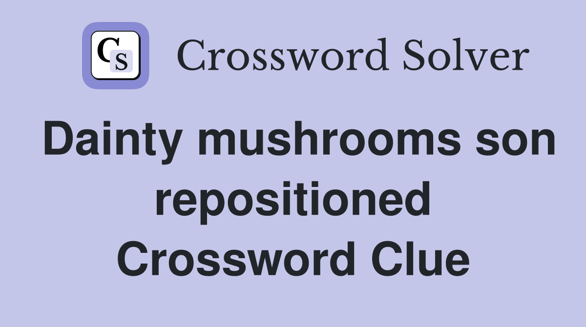 Dainty mushrooms son repositioned Crossword Clue
