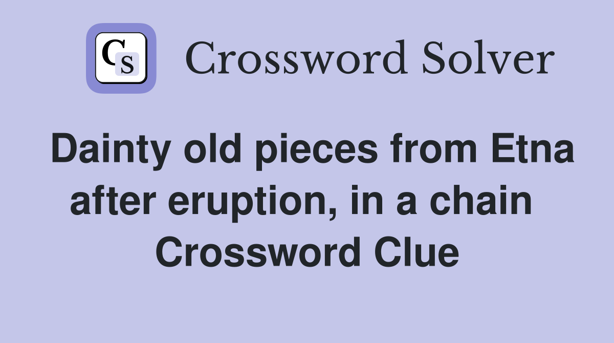 Dainty old pieces from Etna after eruption, in a chain  Crossword Clue
