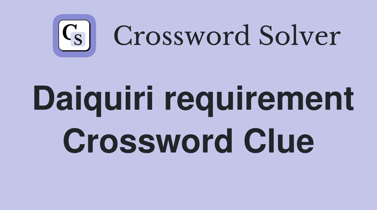 Daiquiri requirement Crossword Clue