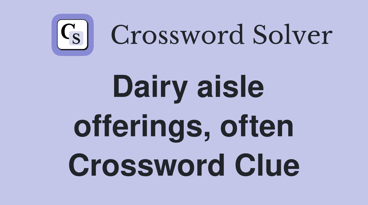 Dairy aisle offerings, often Crossword Clue