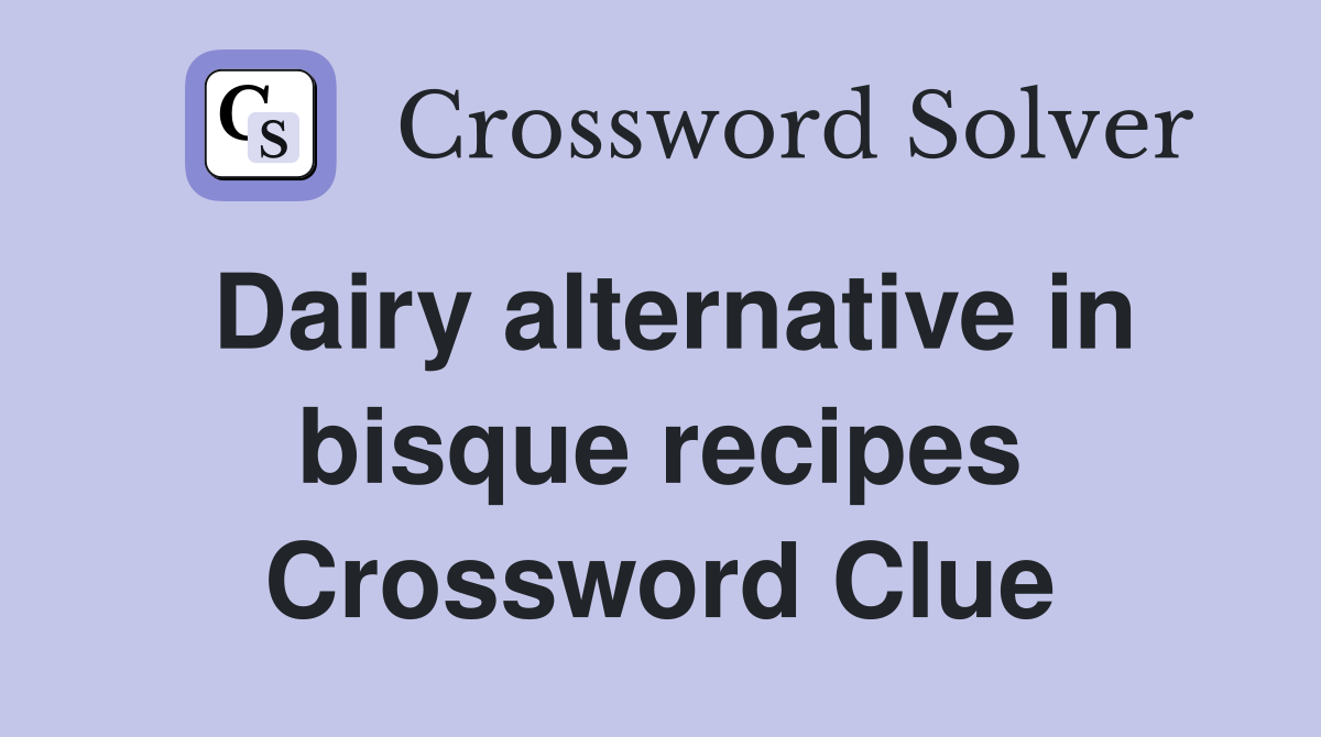 Dairy alternative in bisque recipes Crossword Clue