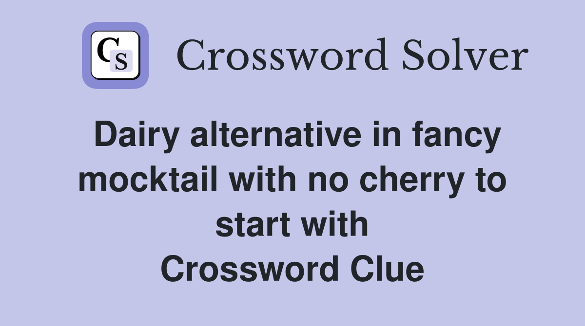 Dairy alternative in fancy mocktail with no cherry to start with Crossword Clue