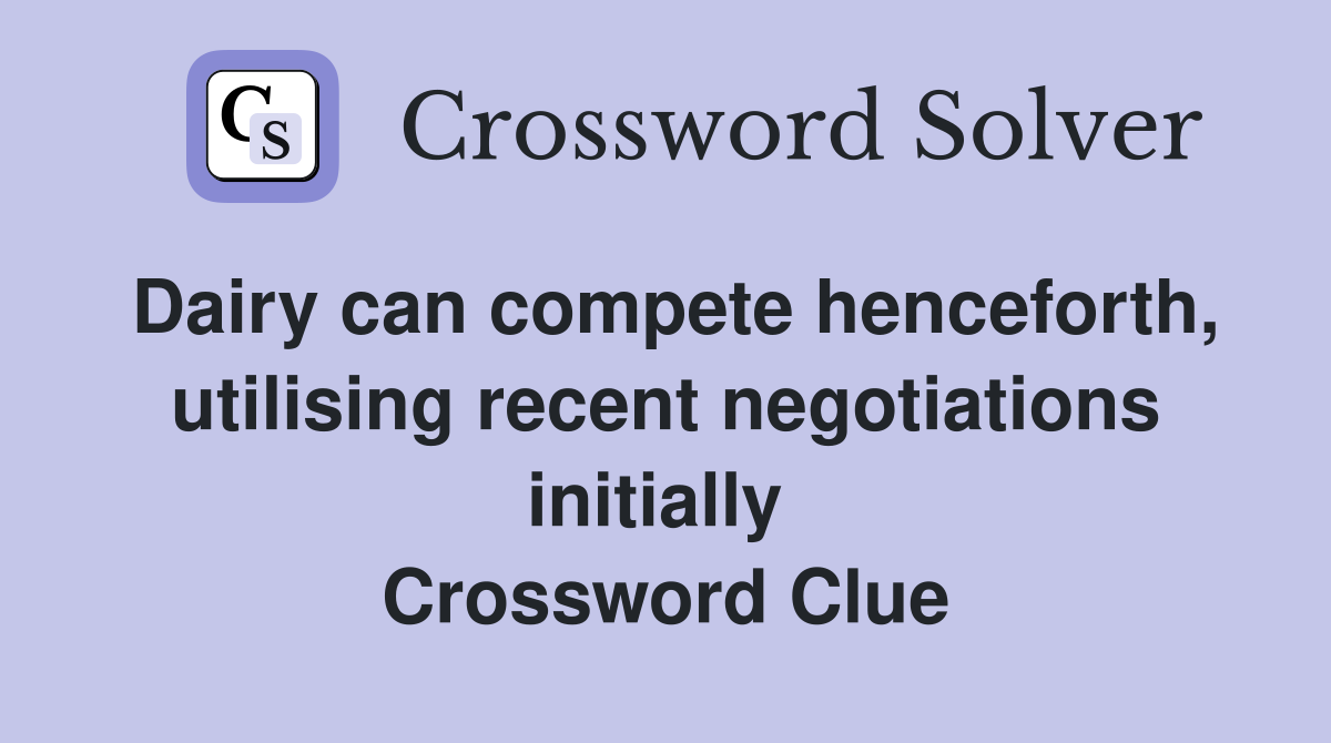 Dairy can compete henceforth, utilising recent negotiations initially  Crossword Clue