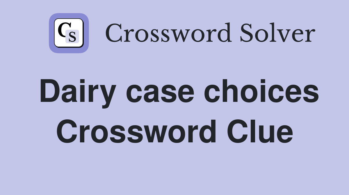 Dairy case choices Crossword Clue