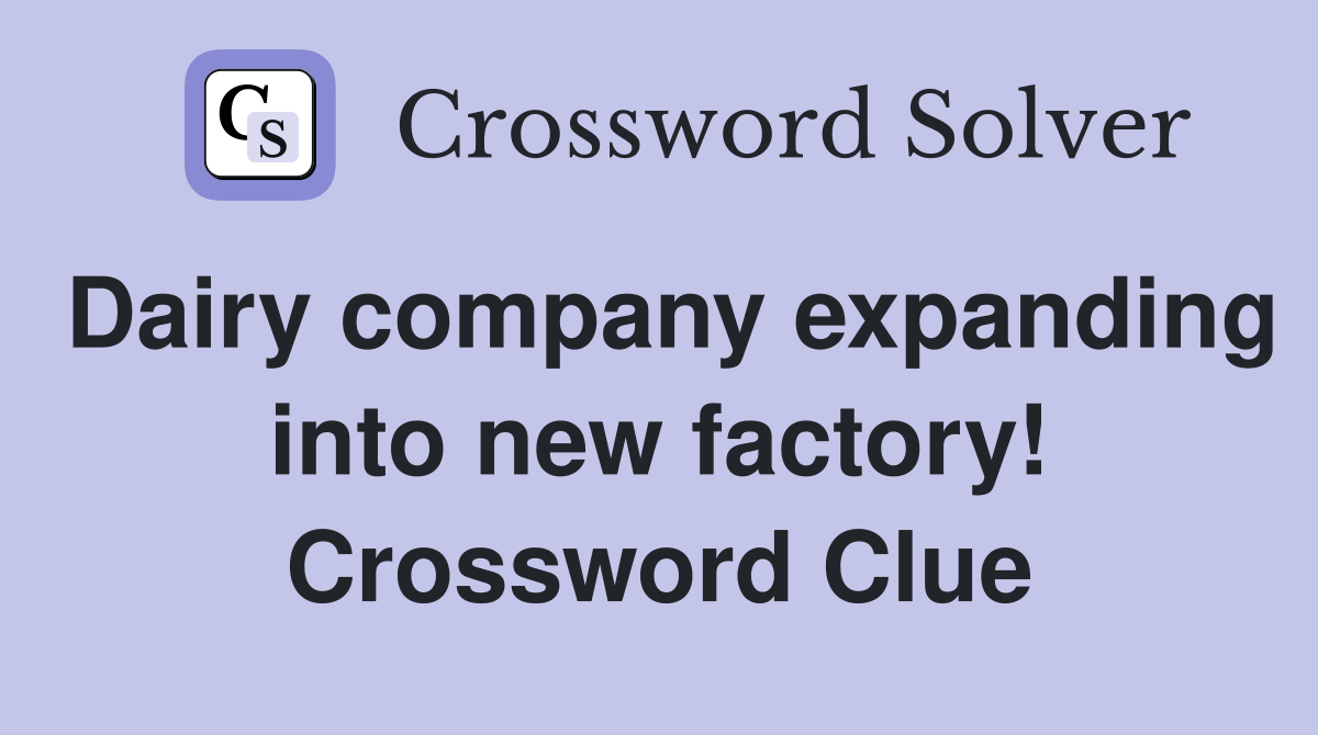 Dairy company expanding into new factory! Crossword Clue