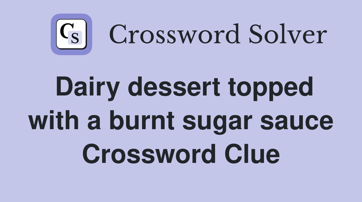 Dairy dessert topped with a burnt sugar sauce Crossword Clue