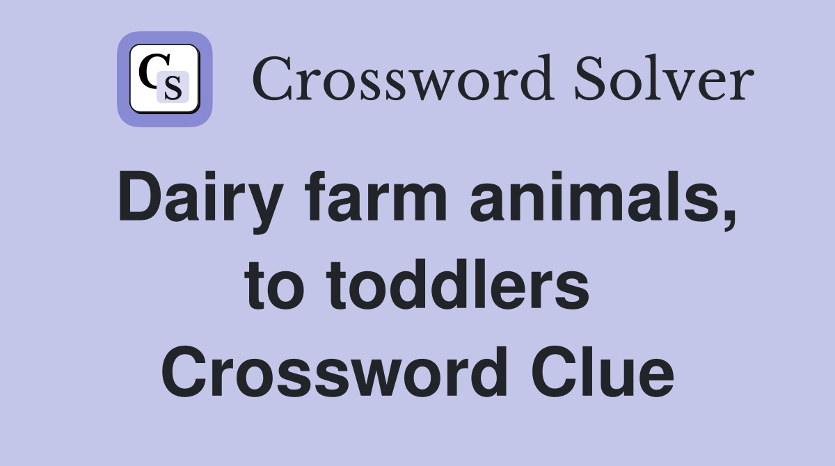 Dairy farm animals, to toddlers Crossword Clue
