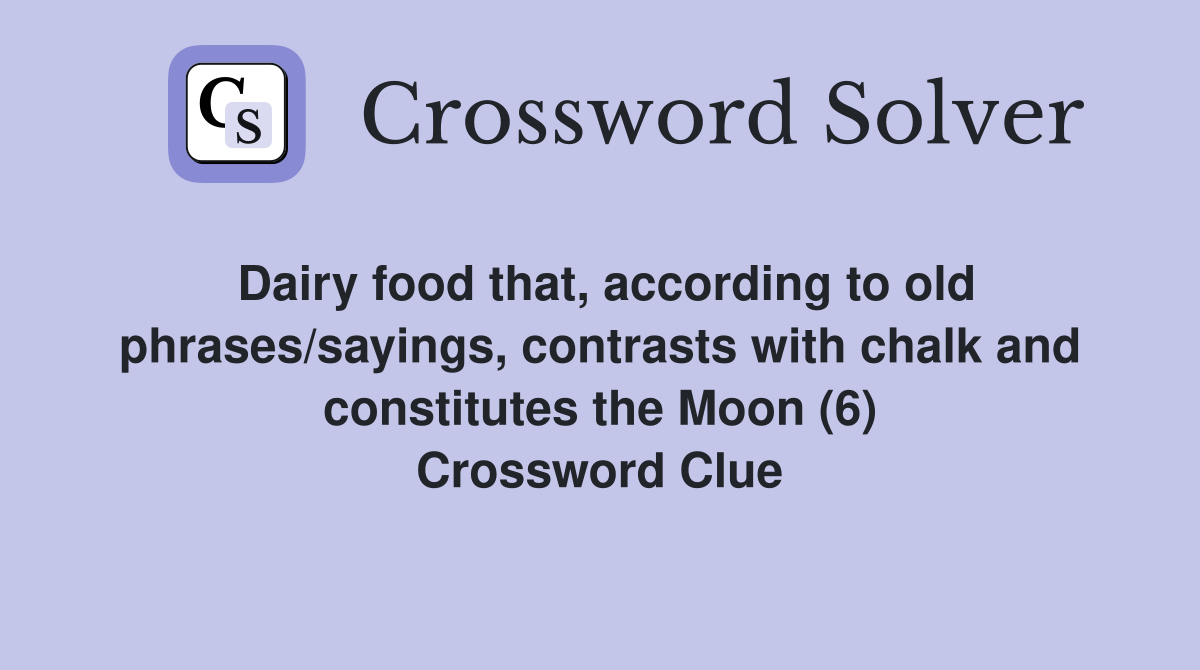 Dairy food that, according to old phrases/sayings, contrasts with chalk and constitutes the Moon (6) Crossword Clue