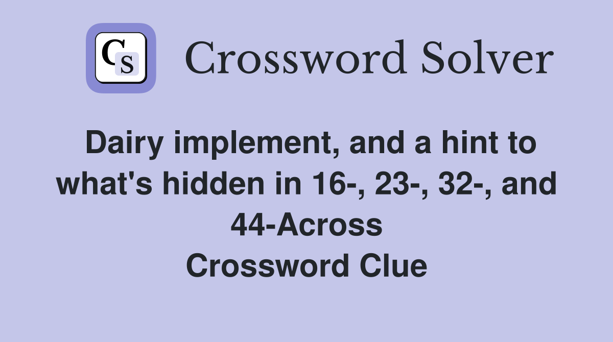 Dairy implement, and a hint to what's hidden in 16-, 23-, 32-, and 44-Across Crossword Clue