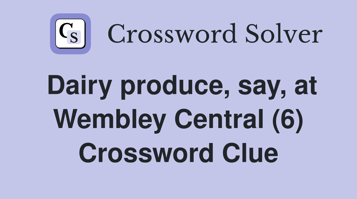 Dairy produce, say, at Wembley Central (6) Crossword Clue