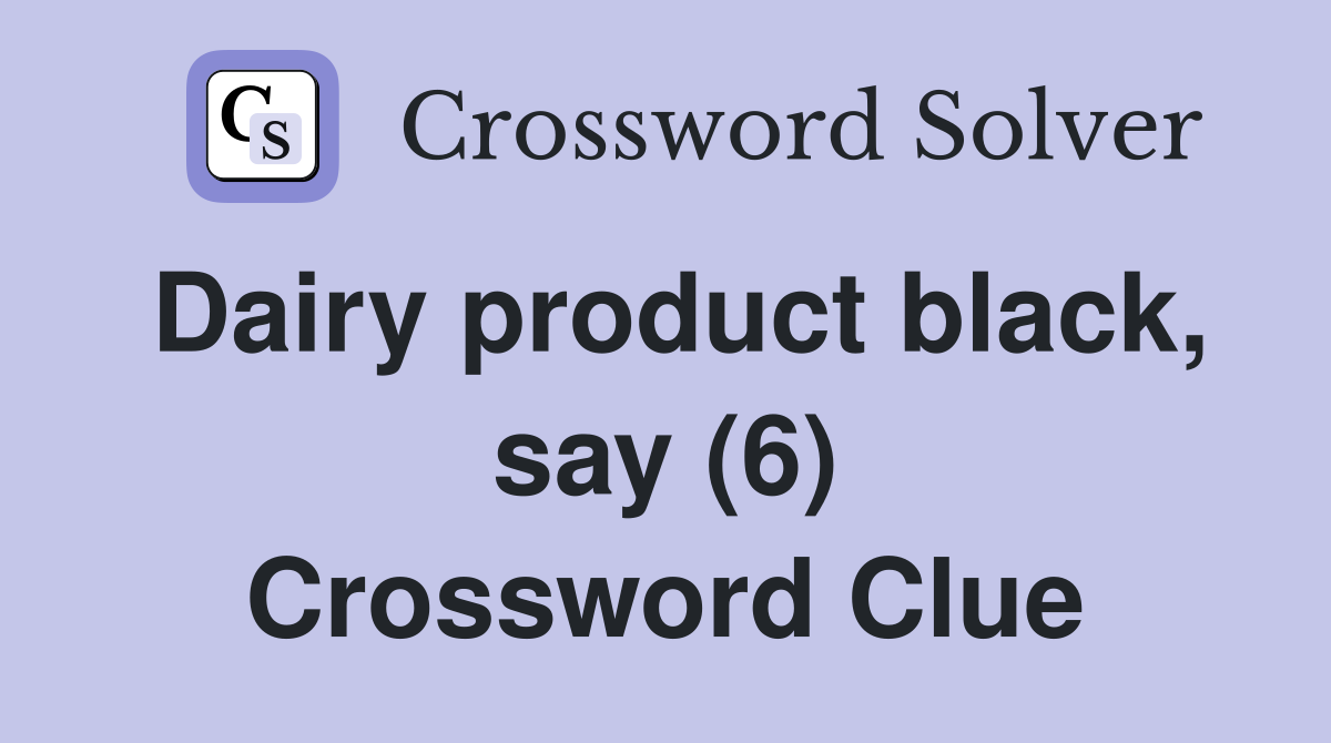 Dairy product black, say (6) Crossword Clue