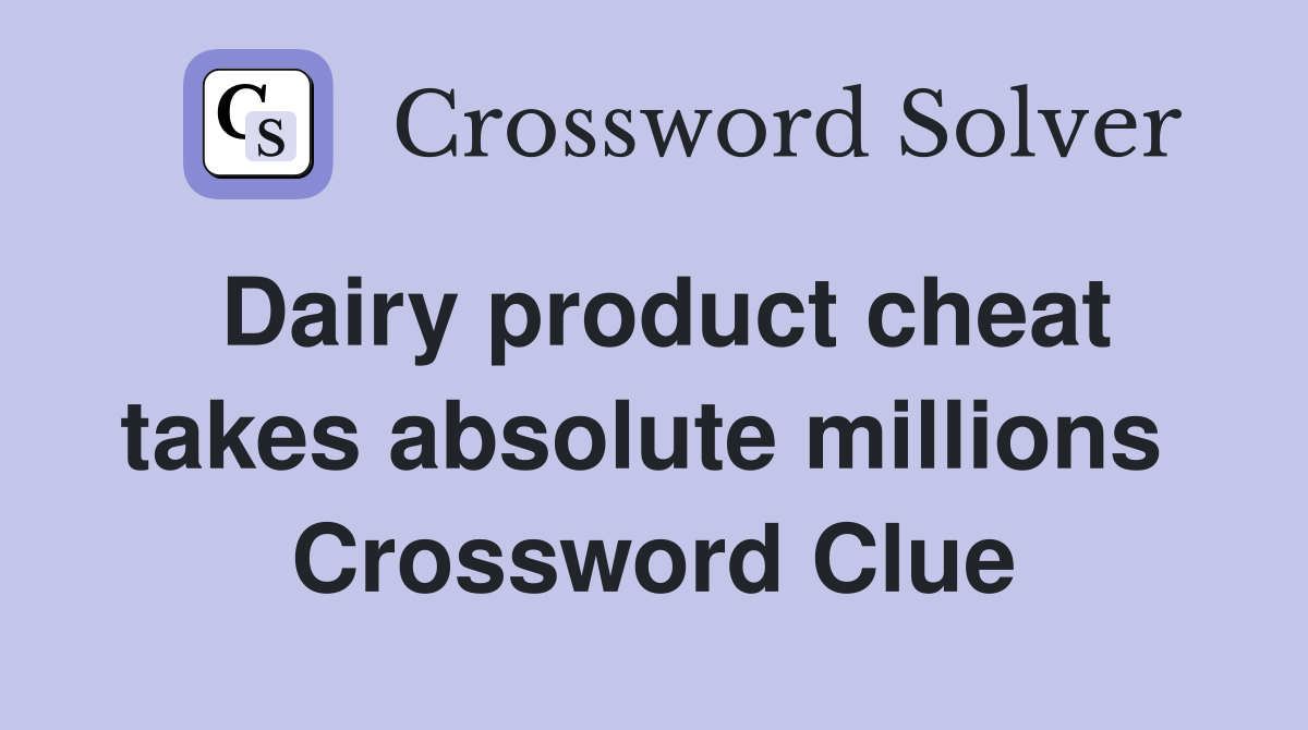 Dairy product cheat takes absolute millions  Crossword Clue