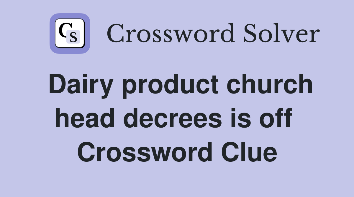 Dairy product church head decrees is off  Crossword Clue