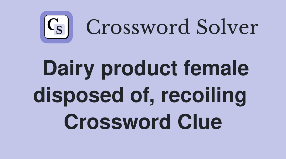 Dairy product female disposed of, recoiling  Crossword Clue
