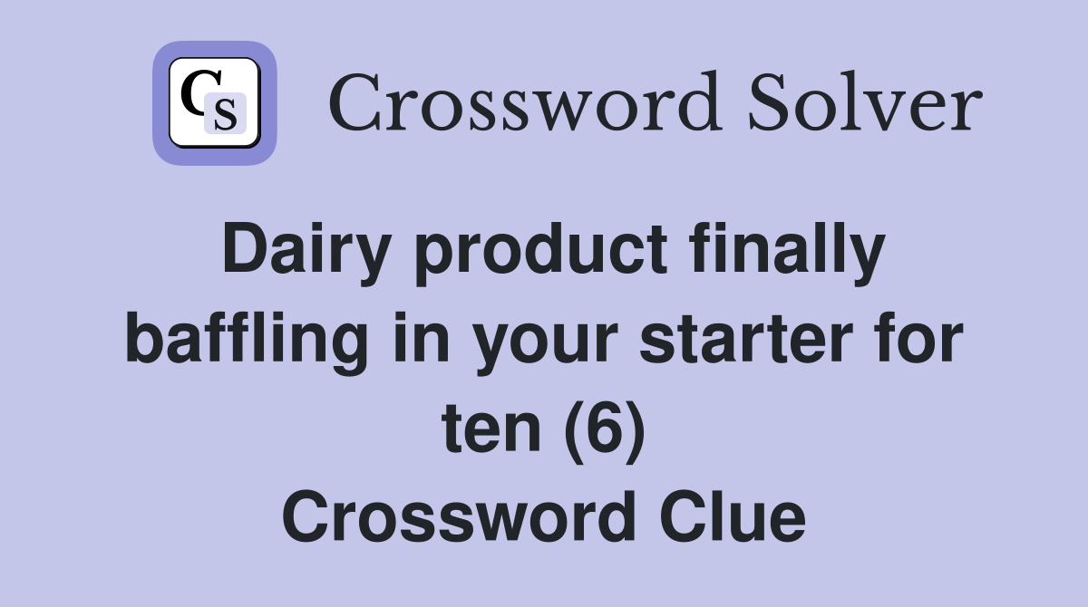 Dairy product finally baffling in your starter for ten (6) Crossword Clue
