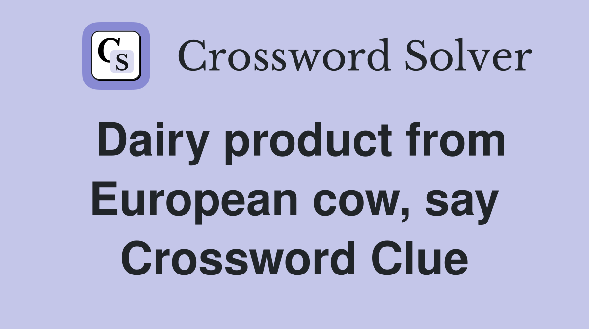Dairy product from European cow, say Crossword Clue