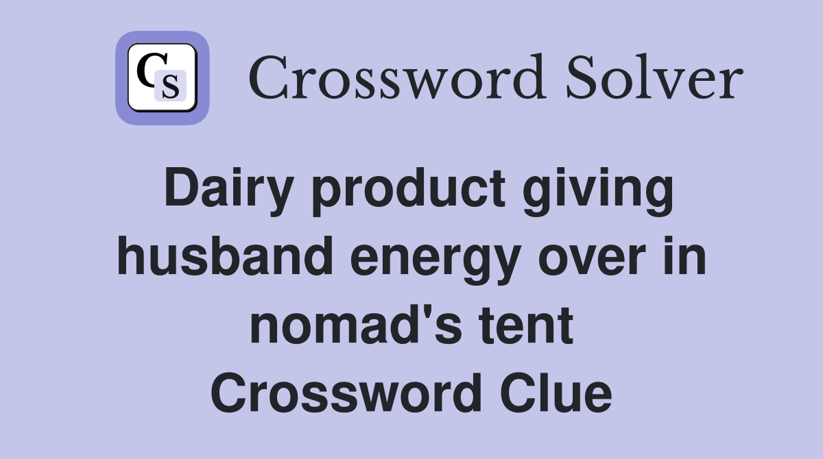 Dairy product giving husband energy over in nomad's tent Crossword Clue