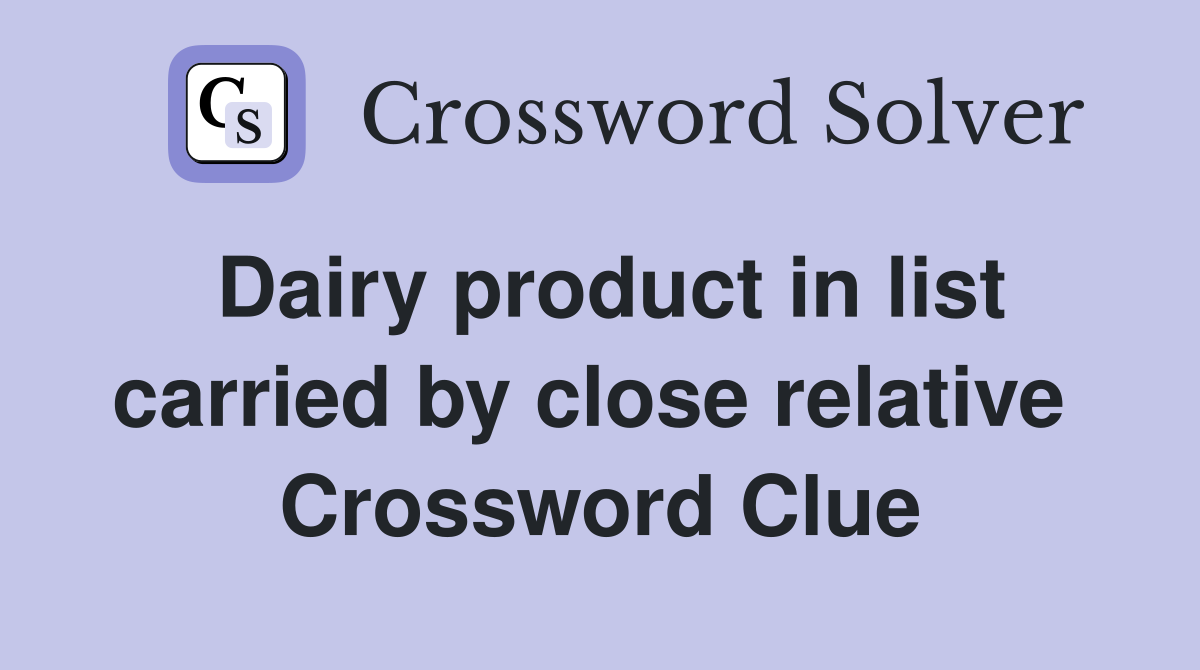 Dairy product in list carried by close relative  Crossword Clue