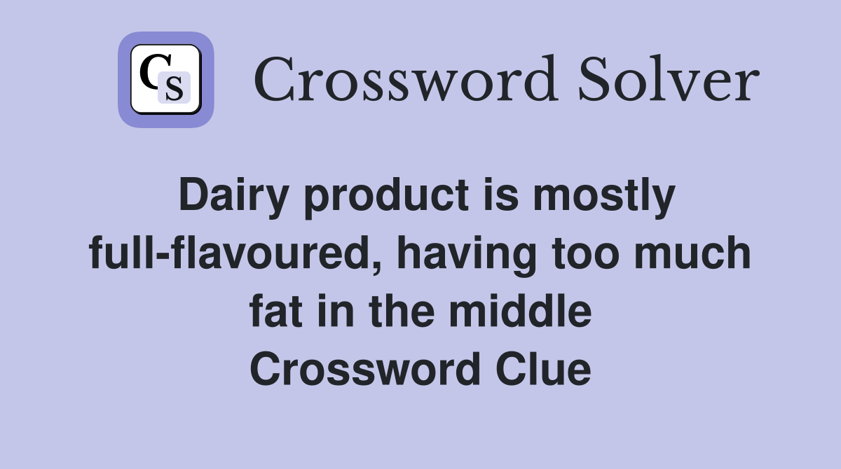Dairy product is mostly full-flavoured, having too much fat in the middle Crossword Clue