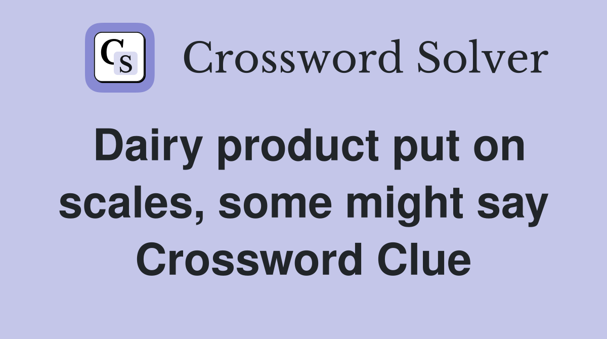 Dairy product put on scales, some might say Crossword Clue