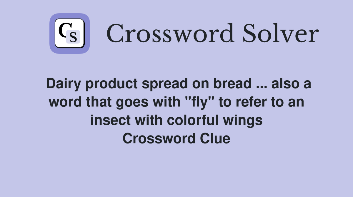 Dairy product spread on bread ... also a word that goes with "fly" to refer to an insect with colorful wings Crossword Clue
