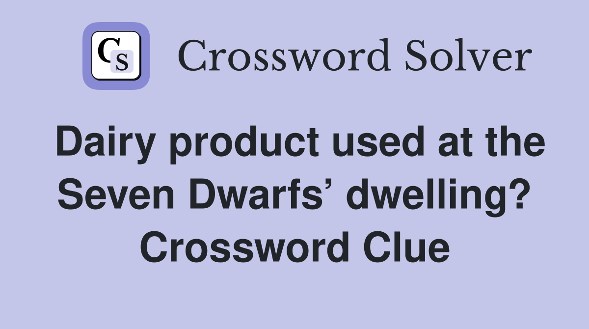 Dairy product used at the Seven Dwarfs’ dwelling? Crossword Clue
