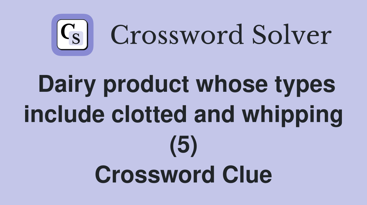 Dairy product whose types include clotted and whipping (5) Crossword Clue