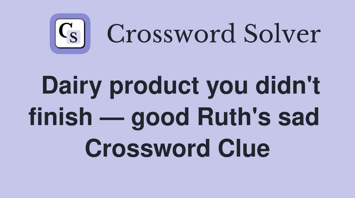 Dairy product you didn't finish — good Ruth's sad  Crossword Clue