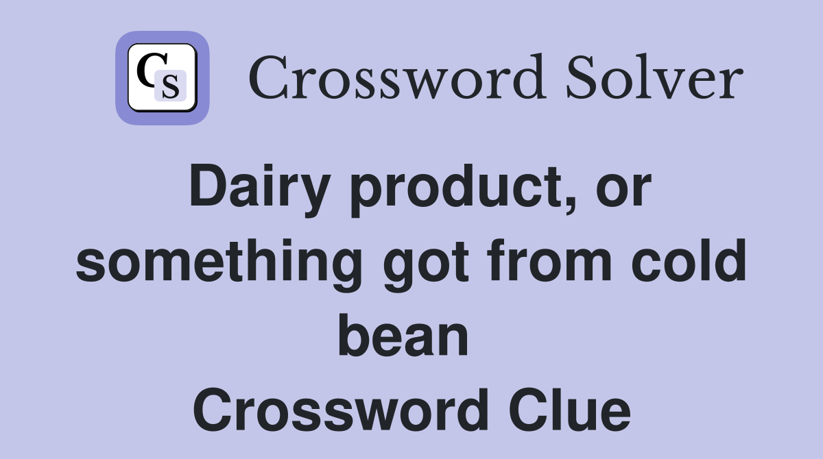 Dairy product, or something got from cold bean  Crossword Clue