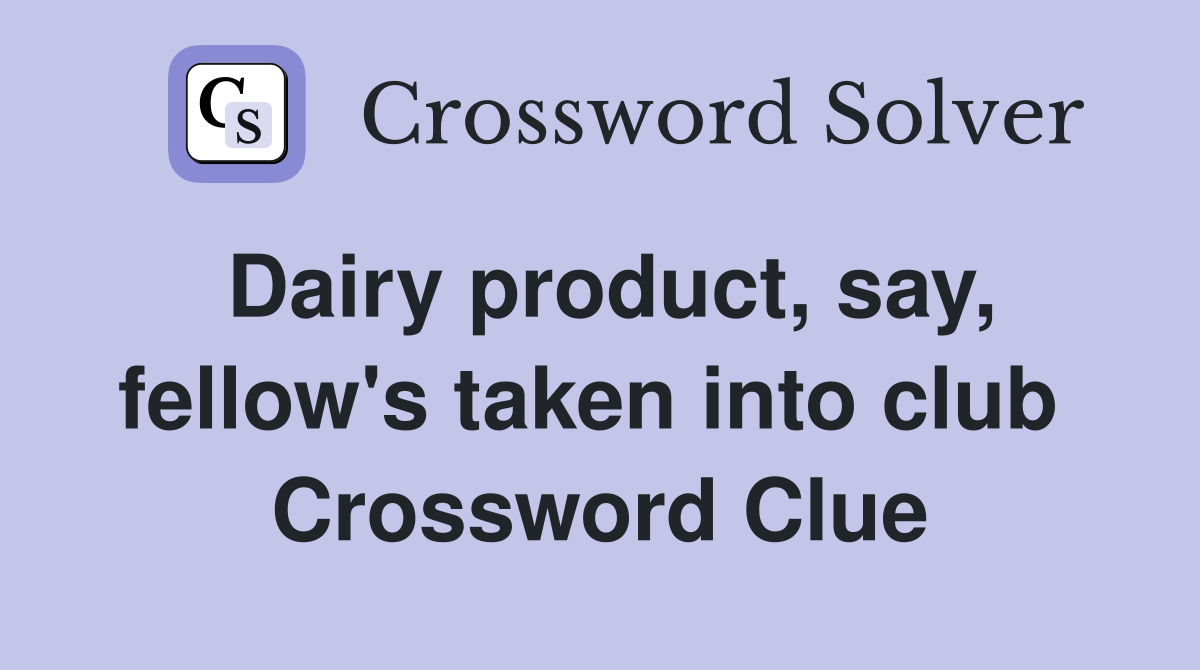 Dairy product, say, fellow's taken into club  Crossword Clue