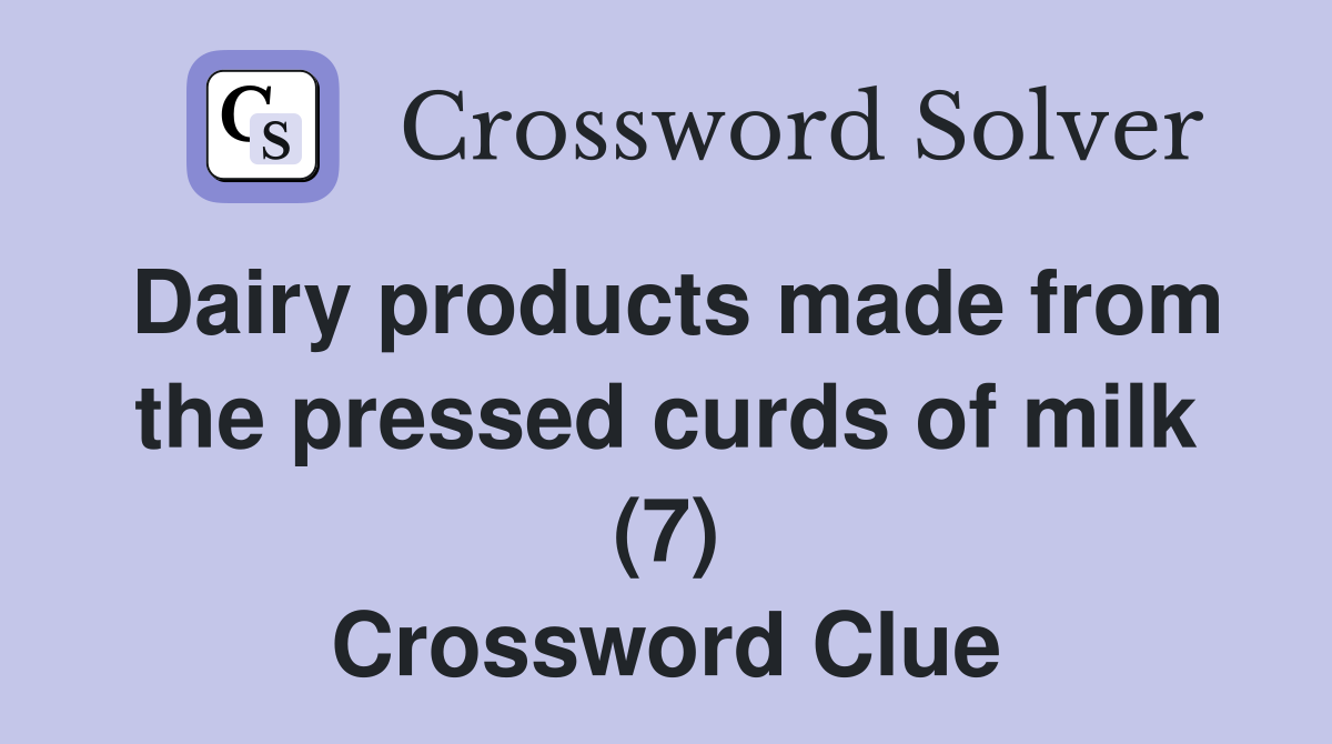 Dairy products made from the pressed curds of milk (7) Crossword Clue