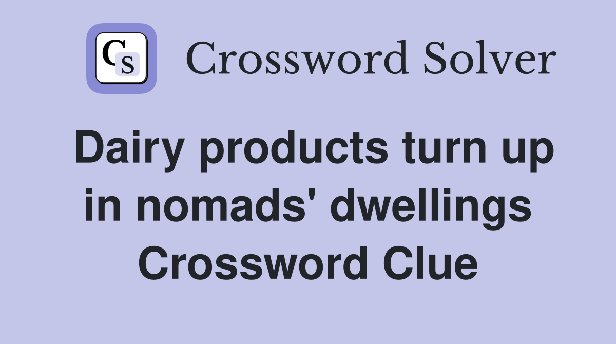 Dairy products turn up in nomads' dwellings Crossword Clue
