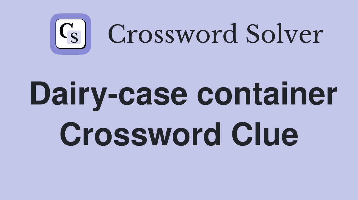 Dairy-case container Crossword Clue