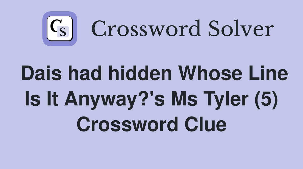 Dais had hidden Whose Line Is It Anyway?'s Ms Tyler (5) Crossword Clue