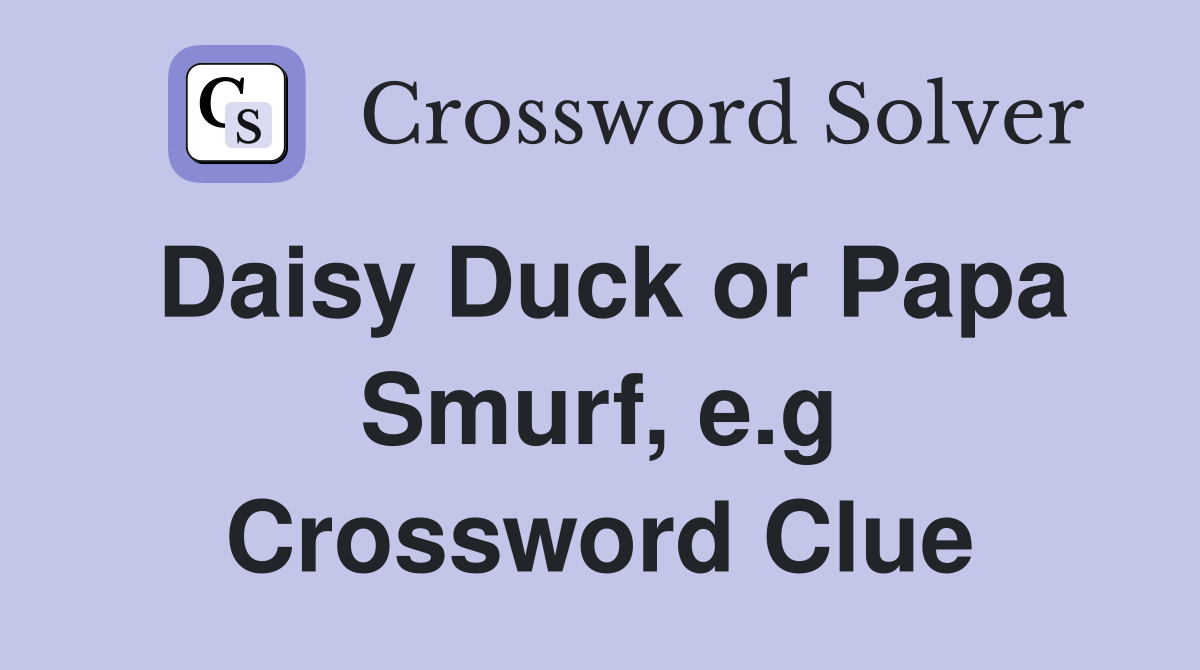 Daisy Duck or Papa Smurf, e.g Crossword Clue
