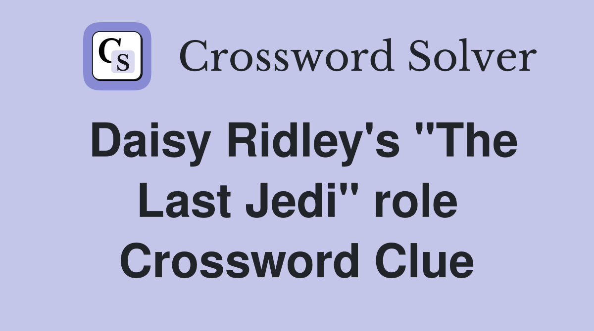 Daisy Ridley's "The Last Jedi" role Crossword Clue