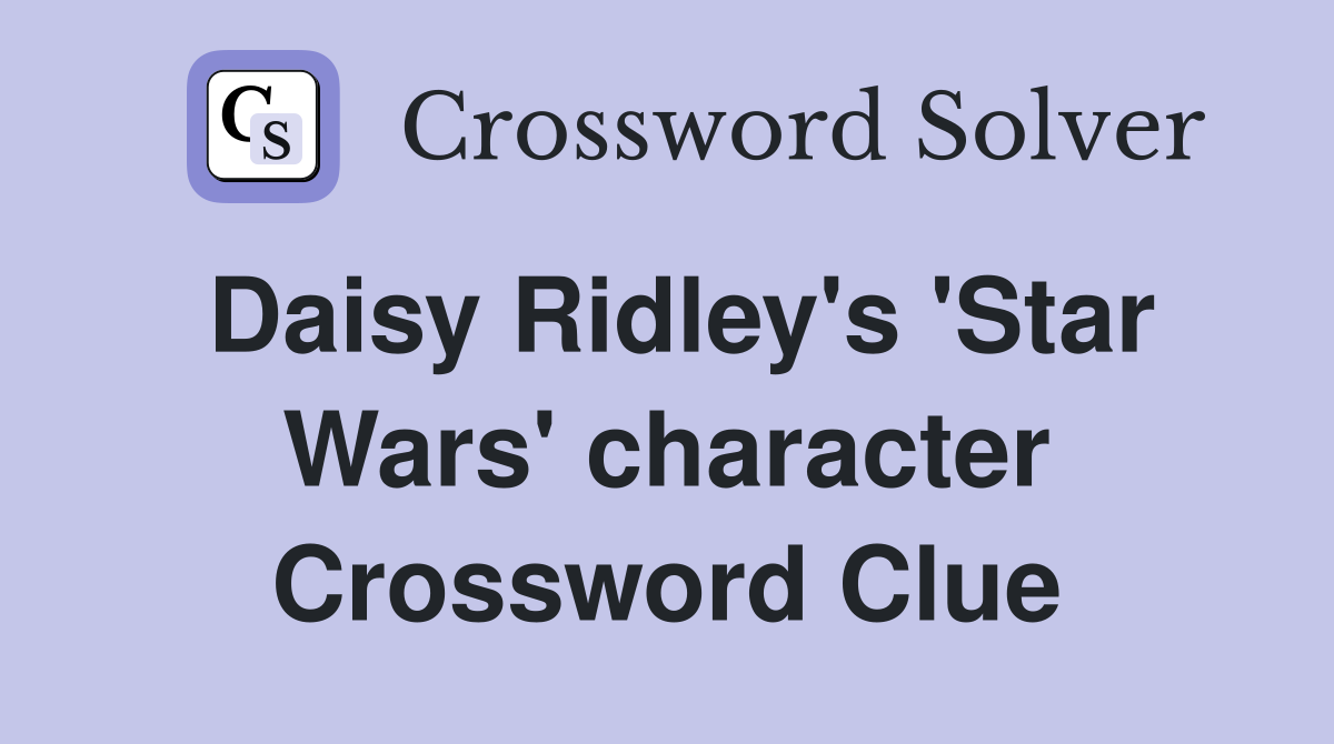 Daisy Ridley's 'Star Wars' character Crossword Clue