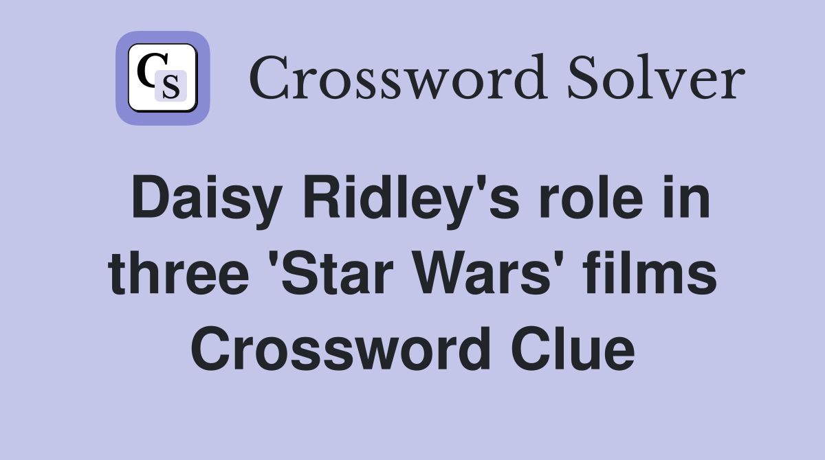 Daisy Ridley's role in three 'Star Wars' films Crossword Clue
