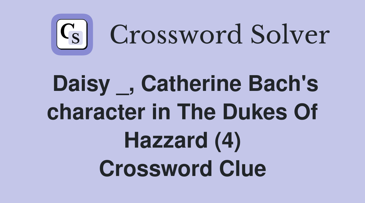 Daisy _, Catherine Bach's character in The Dukes Of Hazzard (4) Crossword Clue