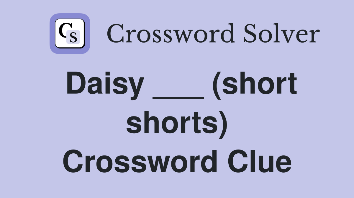 Daisy ___ (short shorts) Crossword Clue