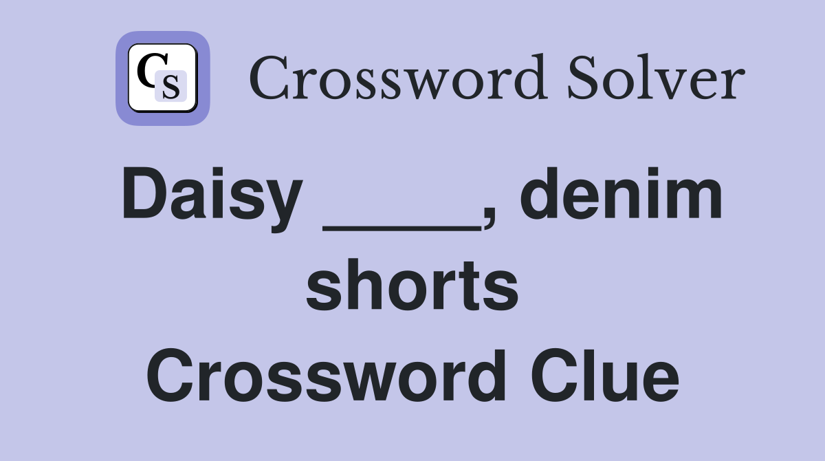 Daisy ____, denim shorts Crossword Clue