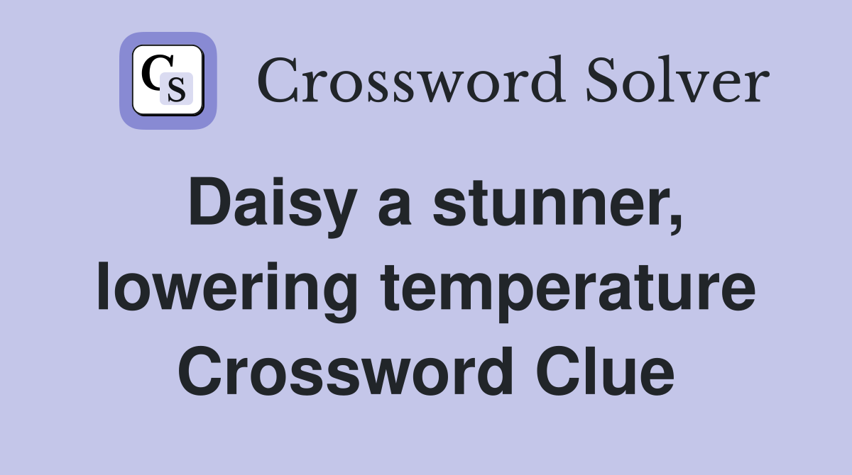 Daisy a stunner, lowering temperature Crossword Clue