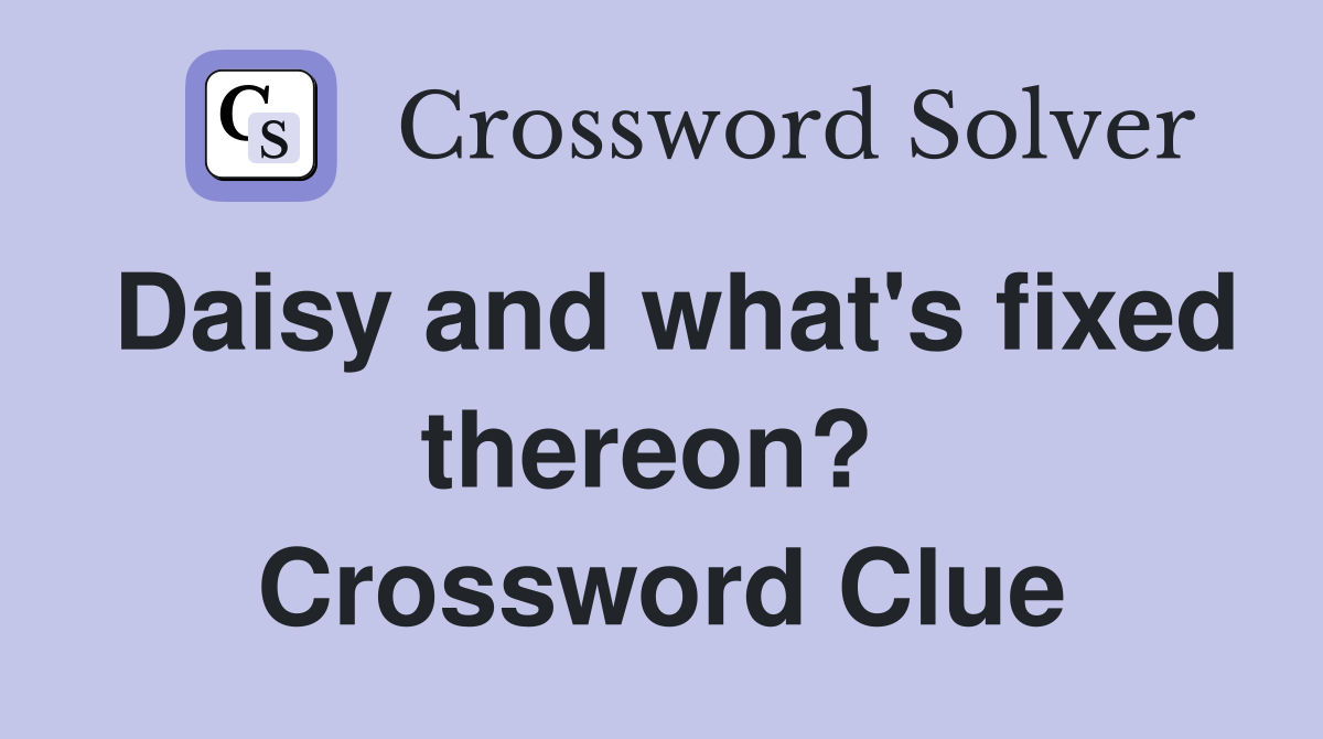 Daisy and what's fixed thereon?  Crossword Clue