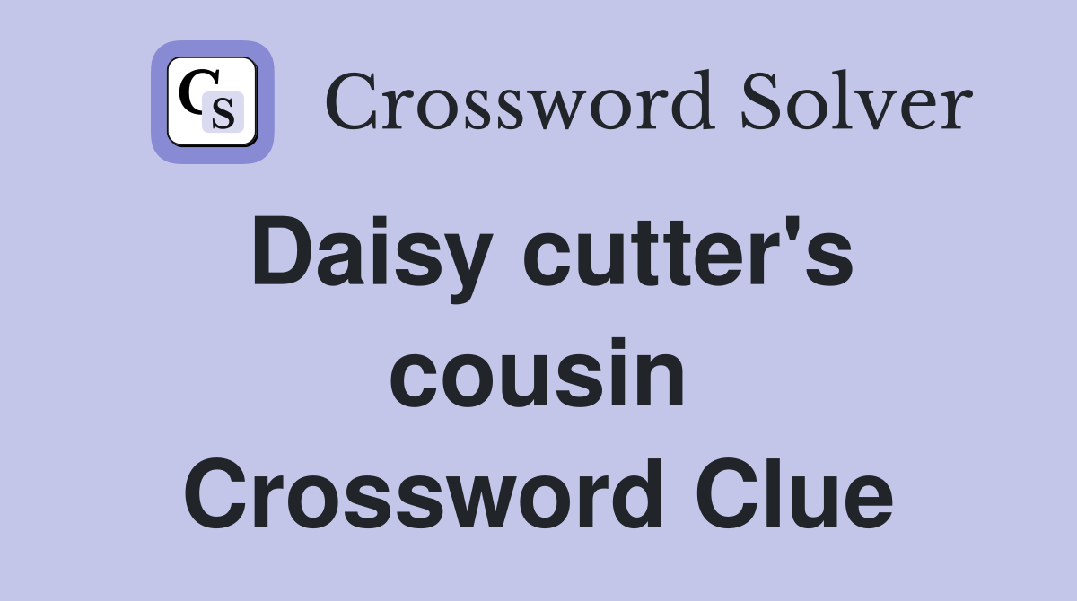 Daisy cutter's cousin Crossword Clue