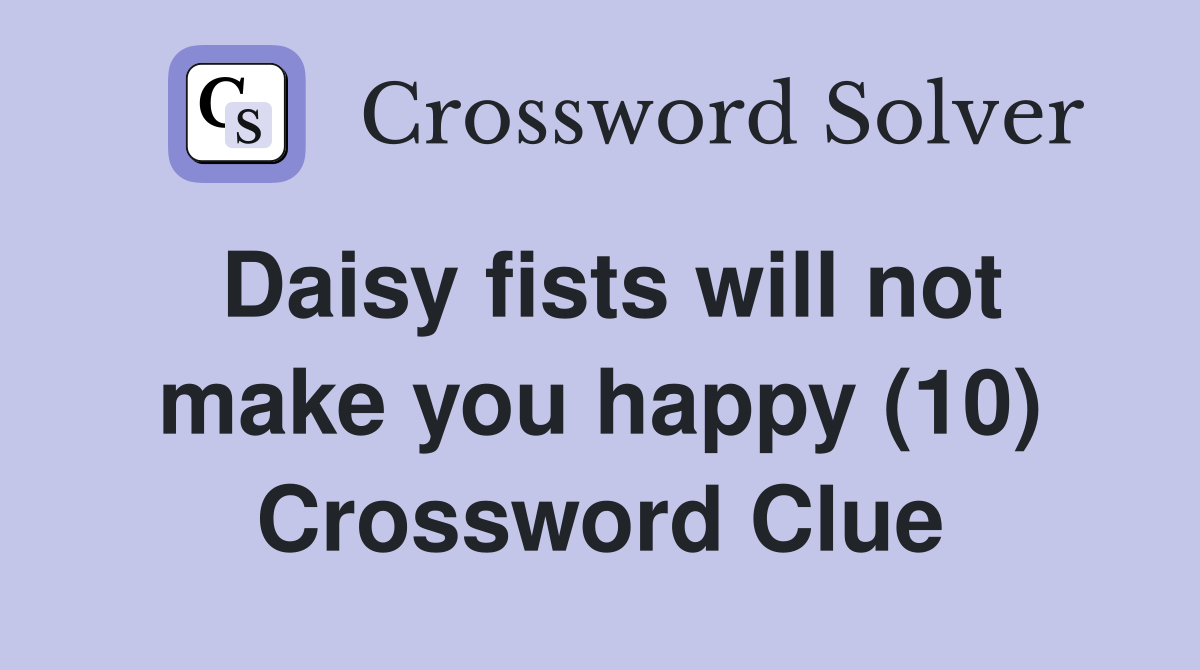 Daisy fists will not make you happy (10) Crossword Clue